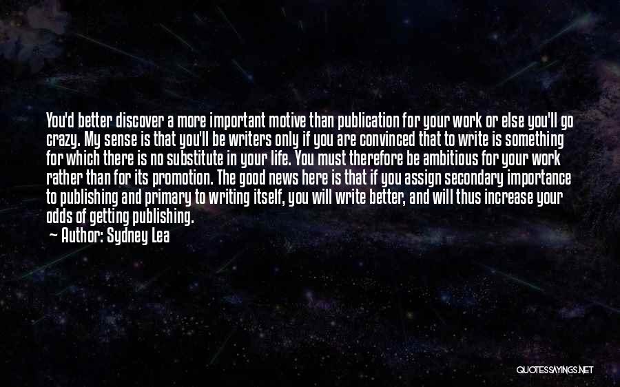 Sydney Lea Quotes: You'd Better Discover A More Important Motive Than Publication For Your Work Or Else You'll Go Crazy. My Sense Is