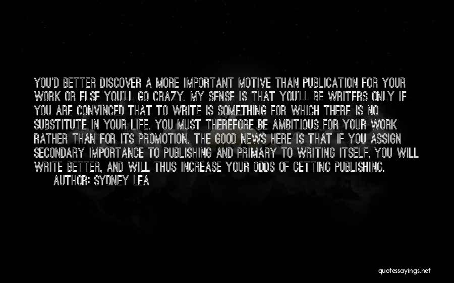 Sydney Lea Quotes: You'd Better Discover A More Important Motive Than Publication For Your Work Or Else You'll Go Crazy. My Sense Is