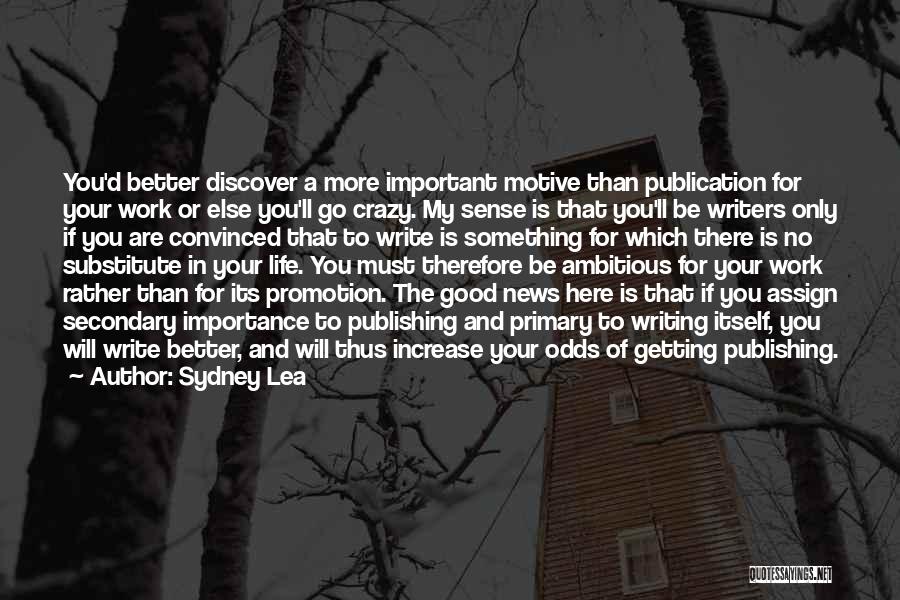 Sydney Lea Quotes: You'd Better Discover A More Important Motive Than Publication For Your Work Or Else You'll Go Crazy. My Sense Is