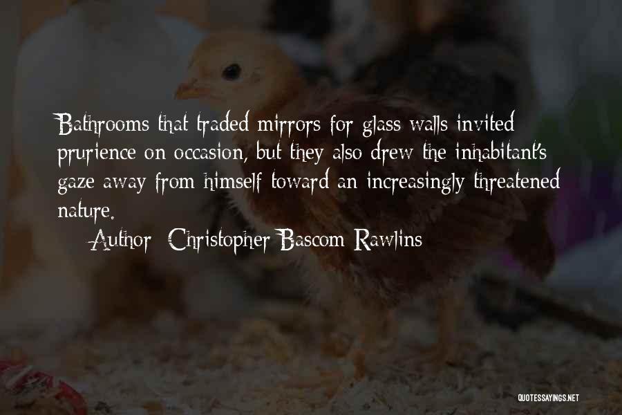 Christopher Bascom Rawlins Quotes: Bathrooms That Traded Mirrors For Glass Walls Invited Prurience On Occasion, But They Also Drew The Inhabitant's Gaze Away From