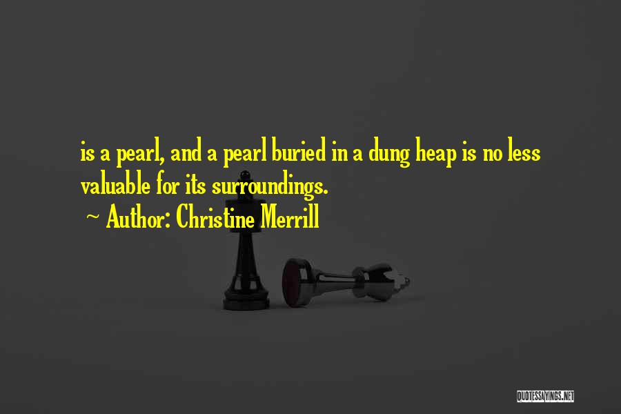 Christine Merrill Quotes: Is A Pearl, And A Pearl Buried In A Dung Heap Is No Less Valuable For Its Surroundings.