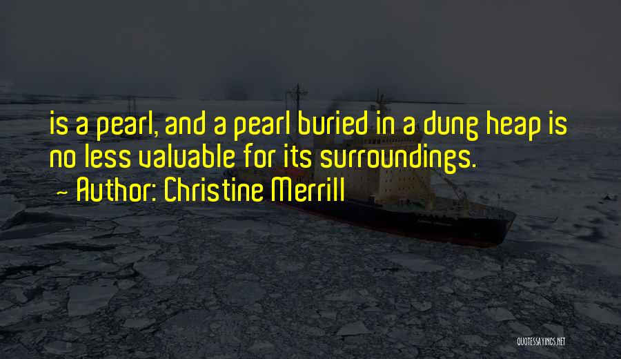 Christine Merrill Quotes: Is A Pearl, And A Pearl Buried In A Dung Heap Is No Less Valuable For Its Surroundings.