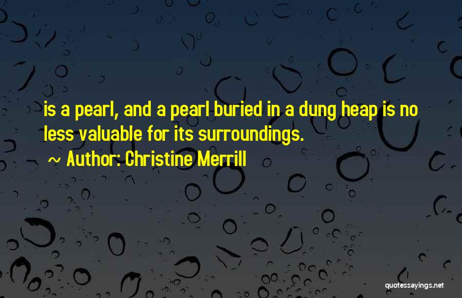 Christine Merrill Quotes: Is A Pearl, And A Pearl Buried In A Dung Heap Is No Less Valuable For Its Surroundings.