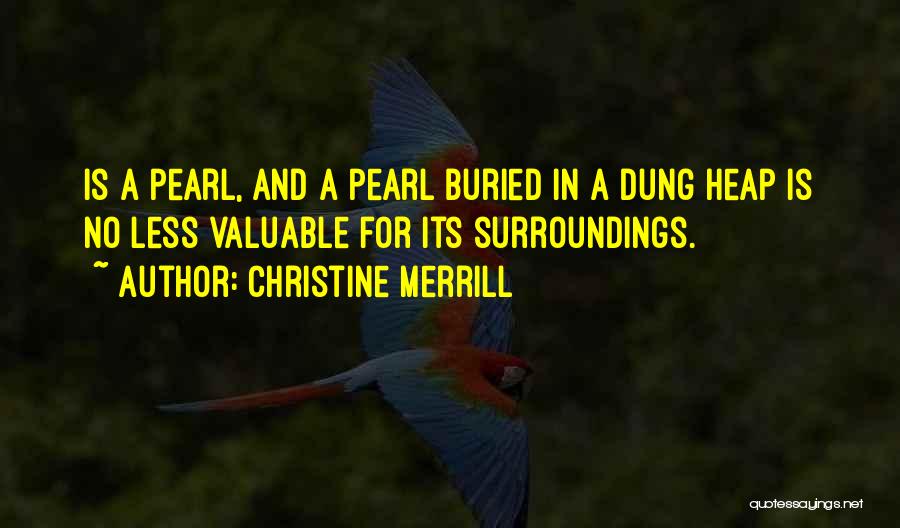 Christine Merrill Quotes: Is A Pearl, And A Pearl Buried In A Dung Heap Is No Less Valuable For Its Surroundings.