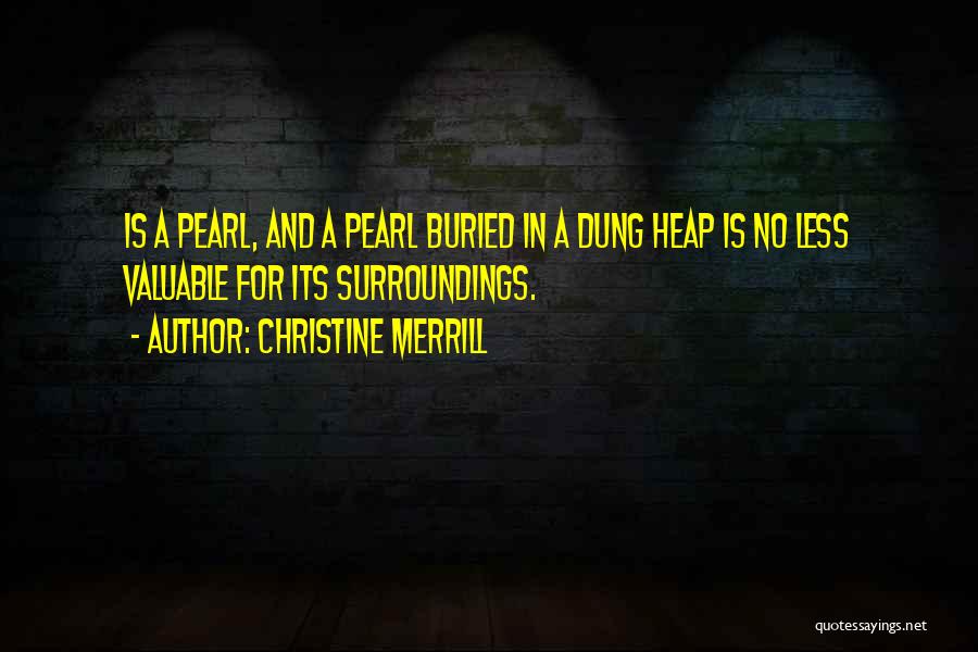 Christine Merrill Quotes: Is A Pearl, And A Pearl Buried In A Dung Heap Is No Less Valuable For Its Surroundings.