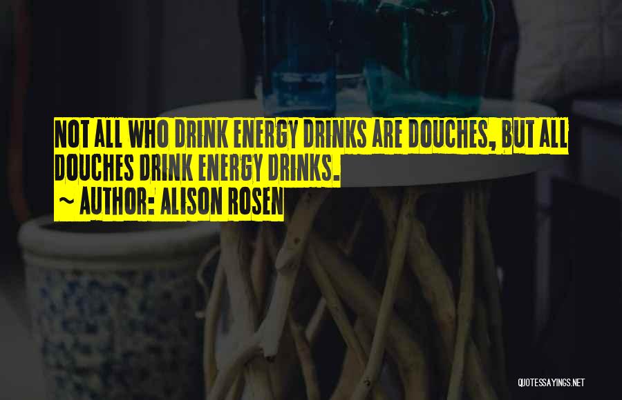 Alison Rosen Quotes: Not All Who Drink Energy Drinks Are Douches, But All Douches Drink Energy Drinks.