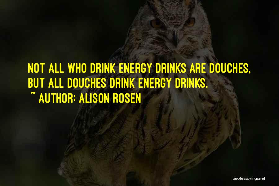 Alison Rosen Quotes: Not All Who Drink Energy Drinks Are Douches, But All Douches Drink Energy Drinks.