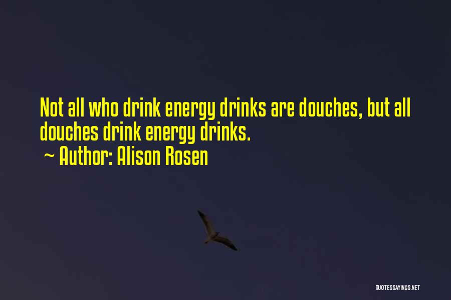 Alison Rosen Quotes: Not All Who Drink Energy Drinks Are Douches, But All Douches Drink Energy Drinks.