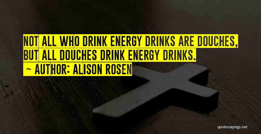 Alison Rosen Quotes: Not All Who Drink Energy Drinks Are Douches, But All Douches Drink Energy Drinks.