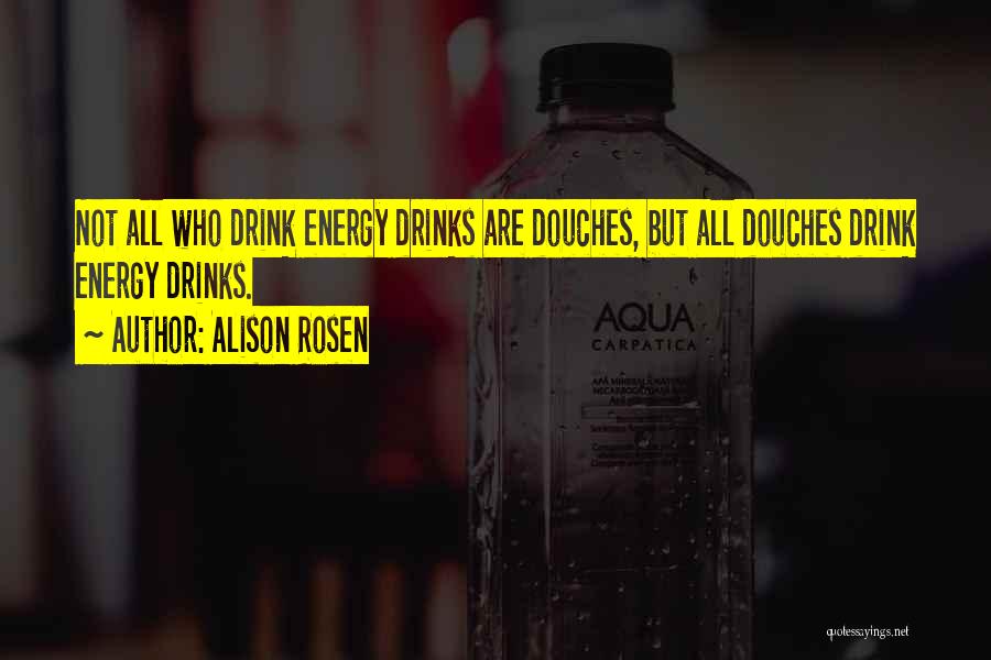 Alison Rosen Quotes: Not All Who Drink Energy Drinks Are Douches, But All Douches Drink Energy Drinks.