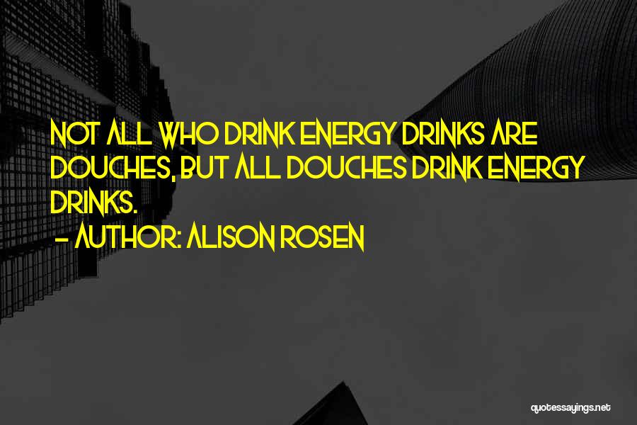 Alison Rosen Quotes: Not All Who Drink Energy Drinks Are Douches, But All Douches Drink Energy Drinks.