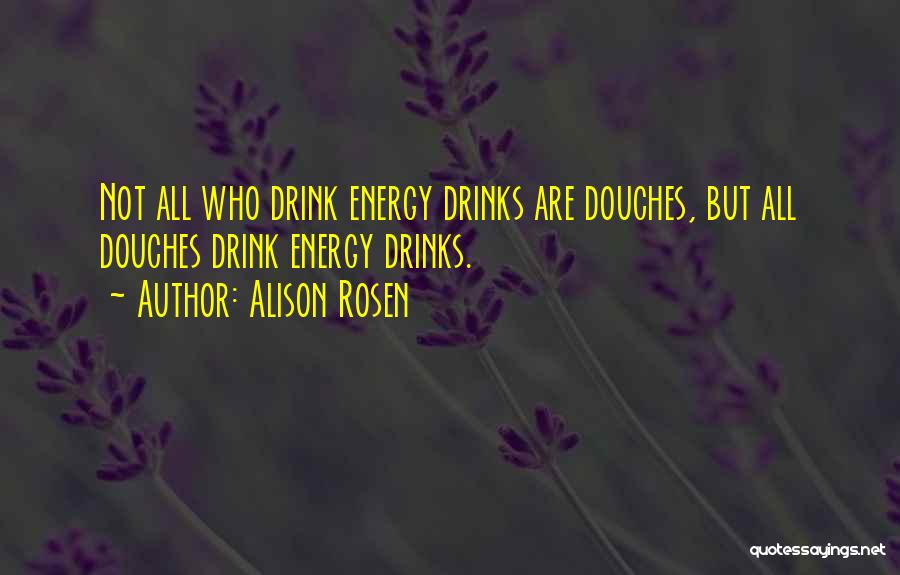 Alison Rosen Quotes: Not All Who Drink Energy Drinks Are Douches, But All Douches Drink Energy Drinks.