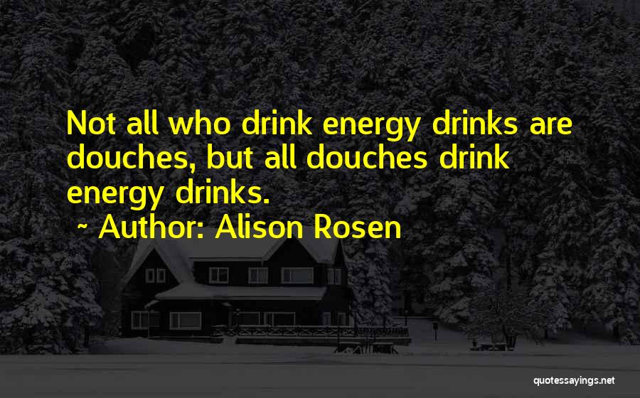 Alison Rosen Quotes: Not All Who Drink Energy Drinks Are Douches, But All Douches Drink Energy Drinks.