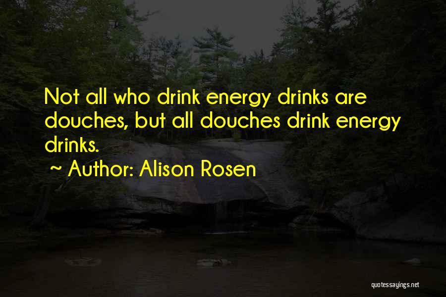 Alison Rosen Quotes: Not All Who Drink Energy Drinks Are Douches, But All Douches Drink Energy Drinks.