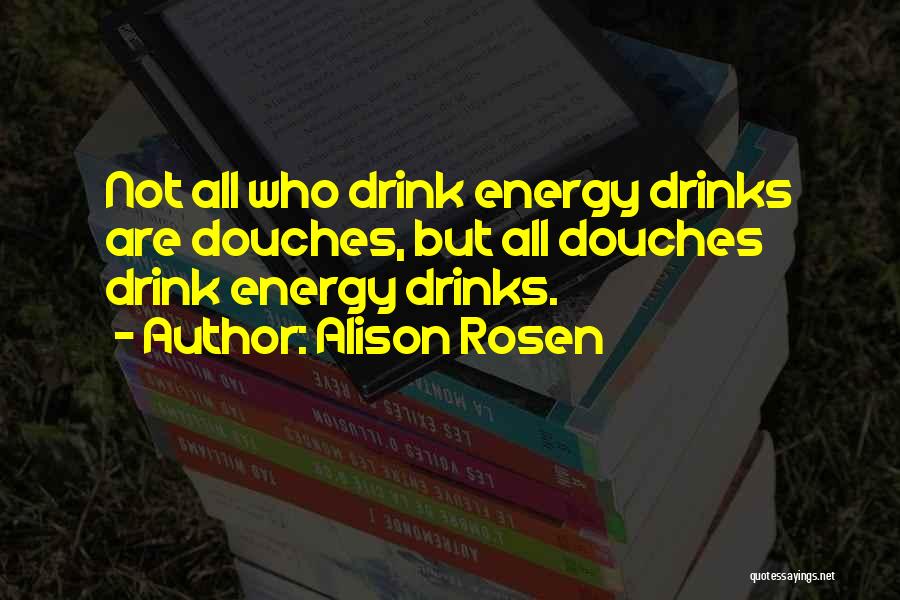 Alison Rosen Quotes: Not All Who Drink Energy Drinks Are Douches, But All Douches Drink Energy Drinks.