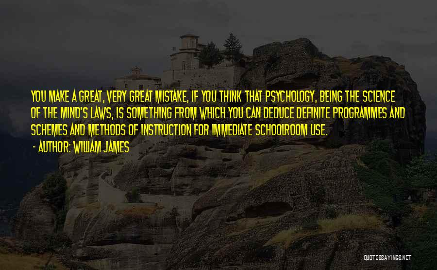 William James Quotes: You Make A Great, Very Great Mistake, If You Think That Psychology, Being The Science Of The Mind's Laws, Is