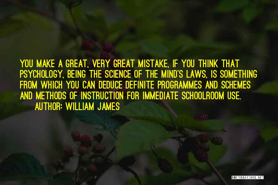 William James Quotes: You Make A Great, Very Great Mistake, If You Think That Psychology, Being The Science Of The Mind's Laws, Is