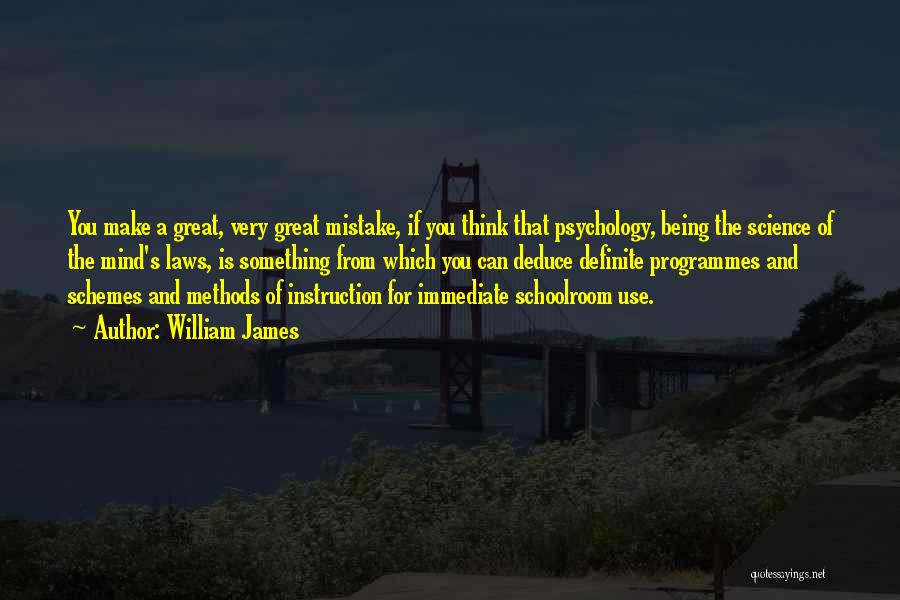 William James Quotes: You Make A Great, Very Great Mistake, If You Think That Psychology, Being The Science Of The Mind's Laws, Is