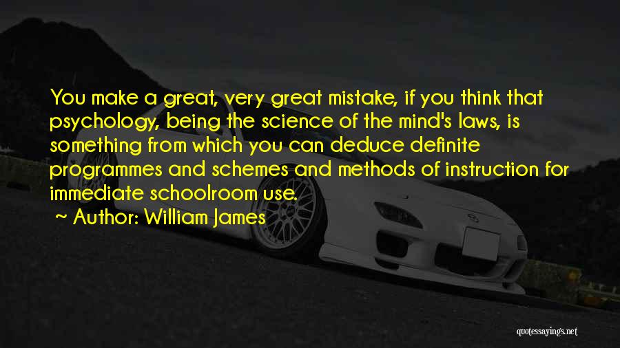 William James Quotes: You Make A Great, Very Great Mistake, If You Think That Psychology, Being The Science Of The Mind's Laws, Is