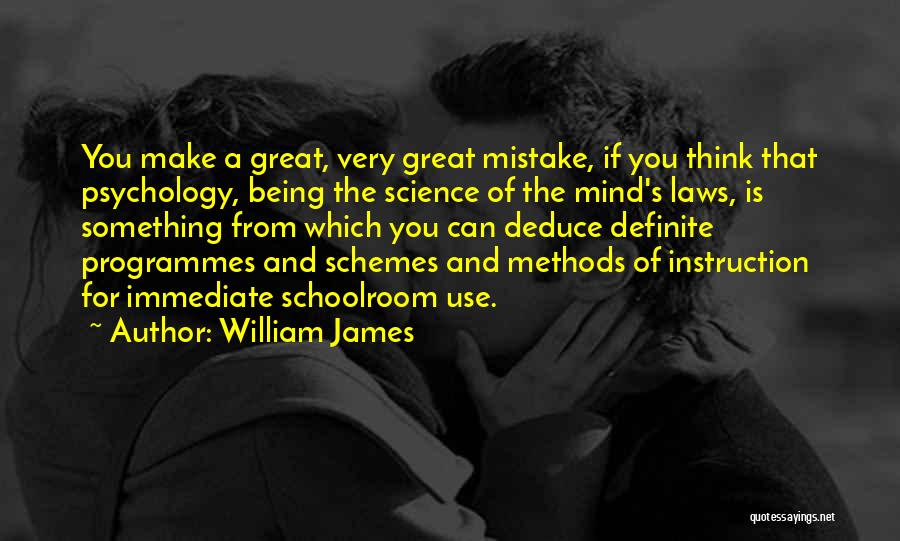 William James Quotes: You Make A Great, Very Great Mistake, If You Think That Psychology, Being The Science Of The Mind's Laws, Is