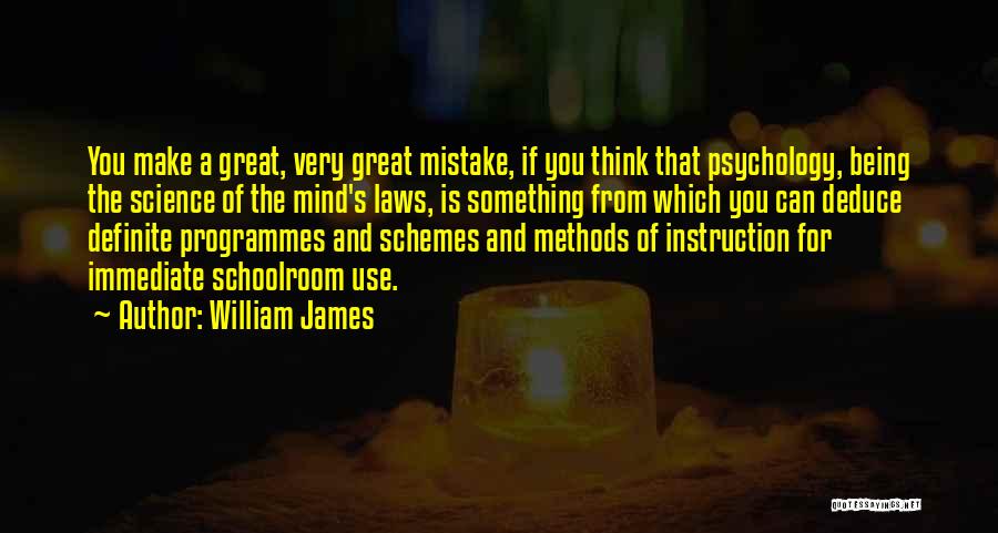 William James Quotes: You Make A Great, Very Great Mistake, If You Think That Psychology, Being The Science Of The Mind's Laws, Is