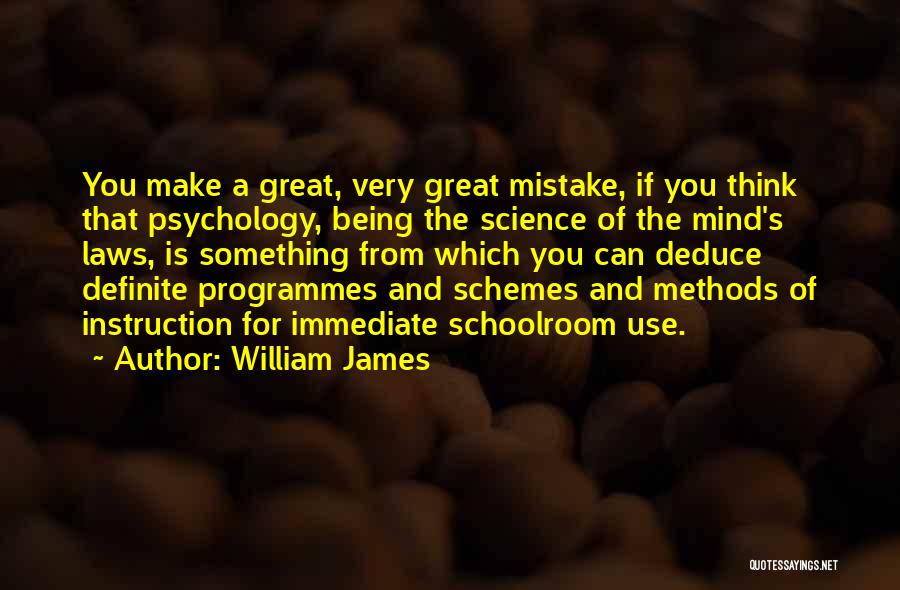 William James Quotes: You Make A Great, Very Great Mistake, If You Think That Psychology, Being The Science Of The Mind's Laws, Is