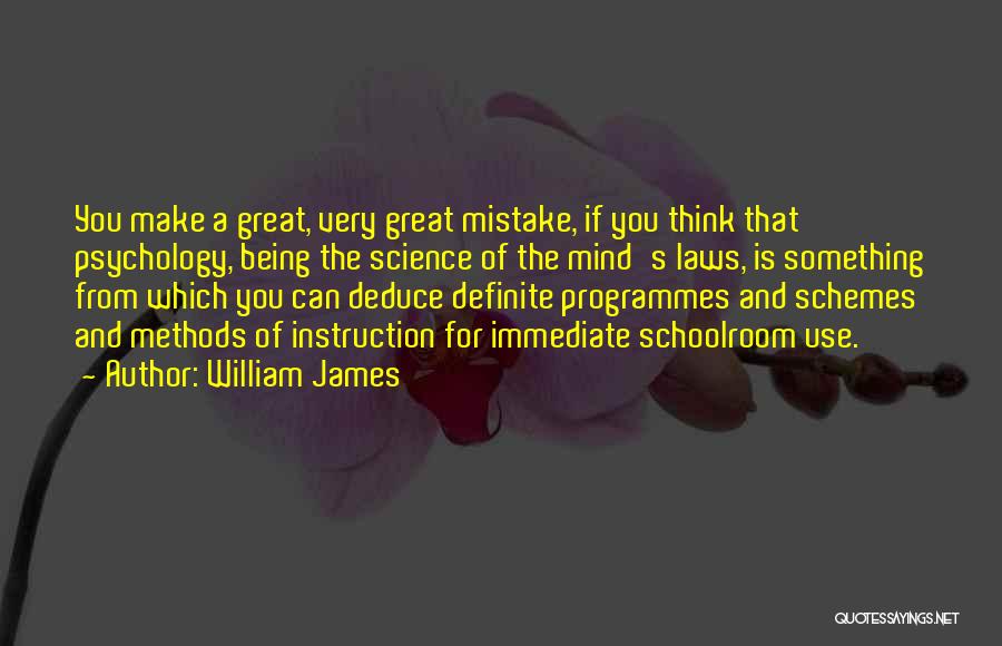 William James Quotes: You Make A Great, Very Great Mistake, If You Think That Psychology, Being The Science Of The Mind's Laws, Is