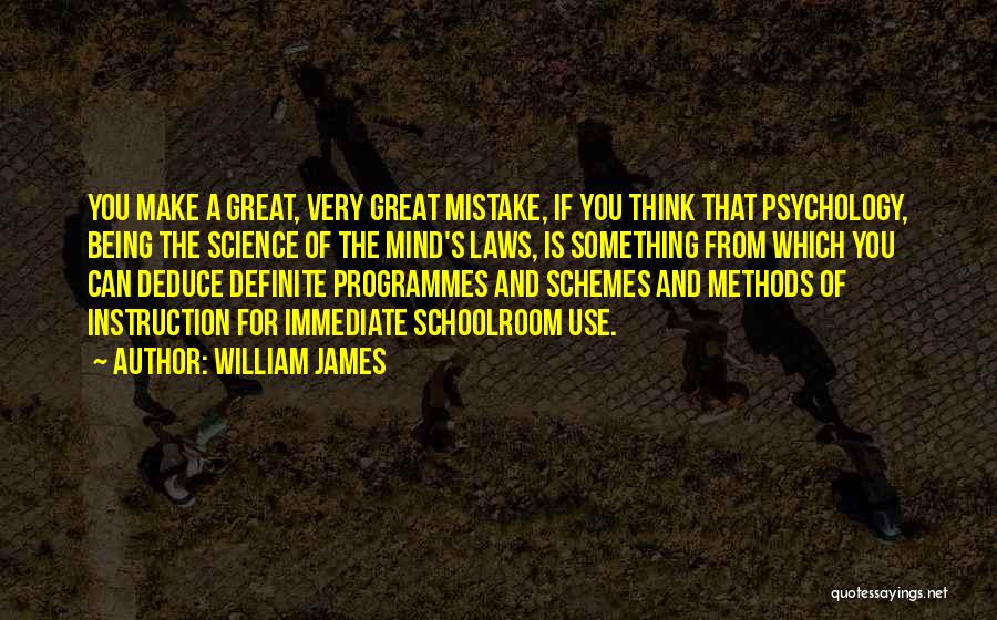 William James Quotes: You Make A Great, Very Great Mistake, If You Think That Psychology, Being The Science Of The Mind's Laws, Is