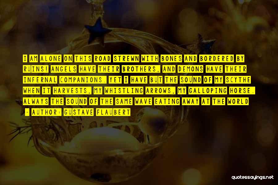 Gustave Flaubert Quotes: I Am Alone On This Road Strewn With Bones And Bordered By Ruins! Angels Have Their Brothers, And Demons Have