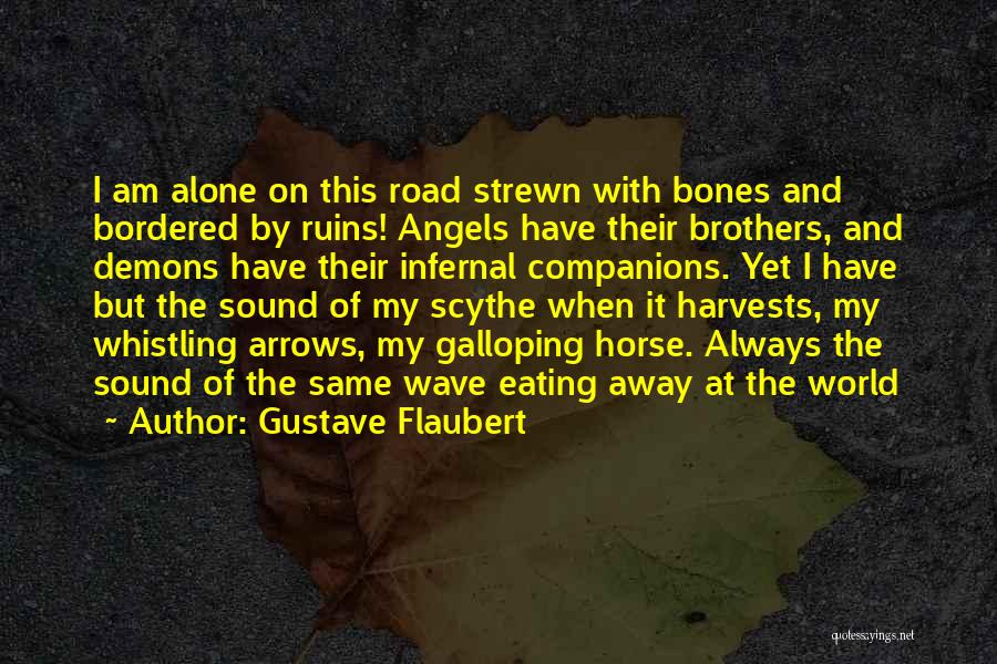 Gustave Flaubert Quotes: I Am Alone On This Road Strewn With Bones And Bordered By Ruins! Angels Have Their Brothers, And Demons Have