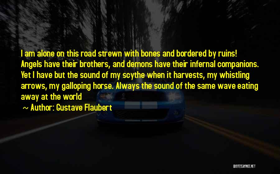 Gustave Flaubert Quotes: I Am Alone On This Road Strewn With Bones And Bordered By Ruins! Angels Have Their Brothers, And Demons Have