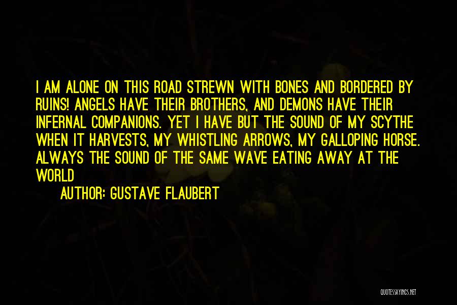 Gustave Flaubert Quotes: I Am Alone On This Road Strewn With Bones And Bordered By Ruins! Angels Have Their Brothers, And Demons Have