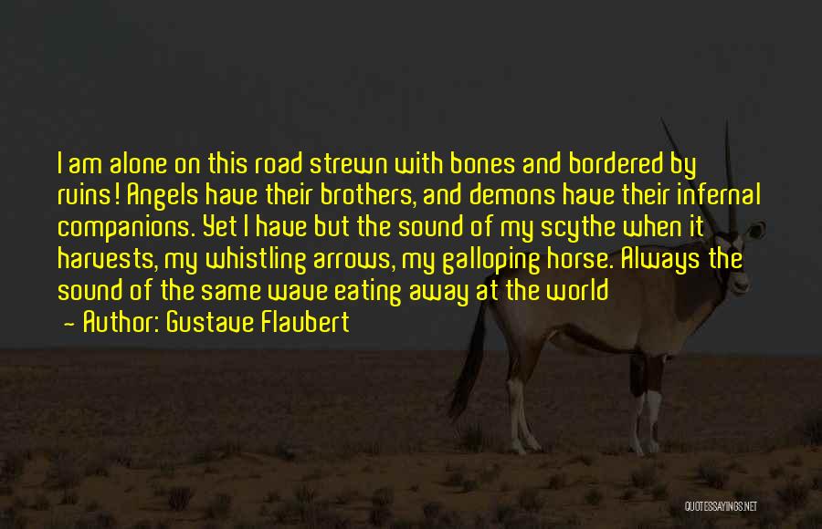 Gustave Flaubert Quotes: I Am Alone On This Road Strewn With Bones And Bordered By Ruins! Angels Have Their Brothers, And Demons Have