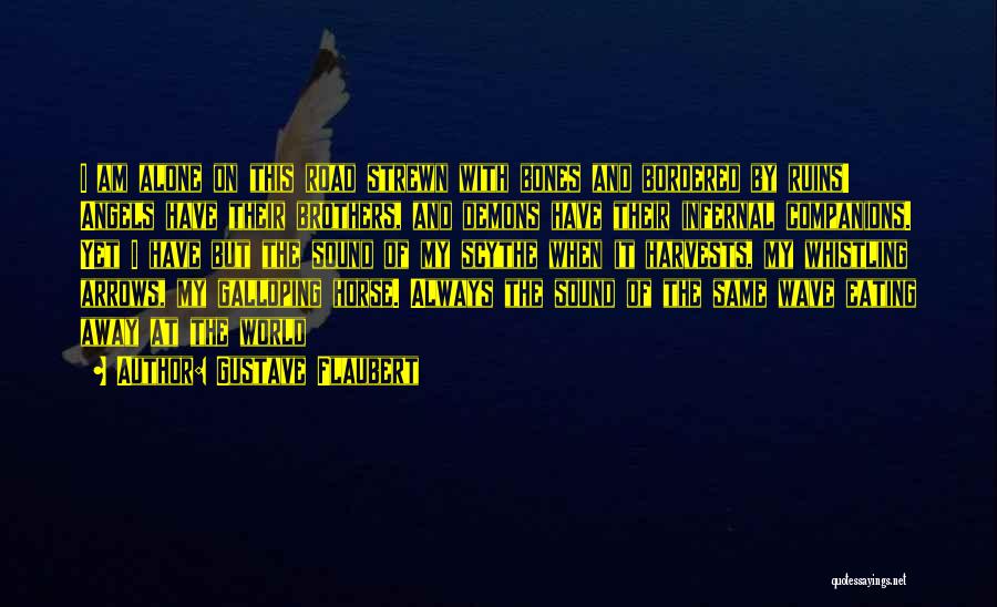 Gustave Flaubert Quotes: I Am Alone On This Road Strewn With Bones And Bordered By Ruins! Angels Have Their Brothers, And Demons Have