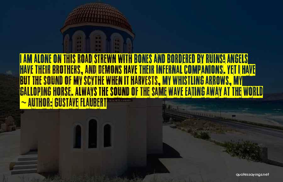 Gustave Flaubert Quotes: I Am Alone On This Road Strewn With Bones And Bordered By Ruins! Angels Have Their Brothers, And Demons Have