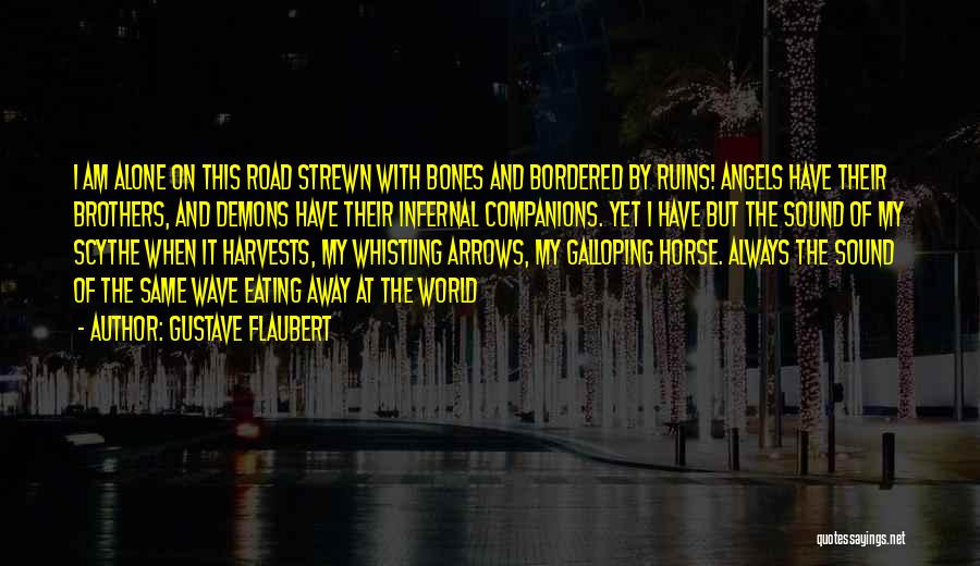 Gustave Flaubert Quotes: I Am Alone On This Road Strewn With Bones And Bordered By Ruins! Angels Have Their Brothers, And Demons Have