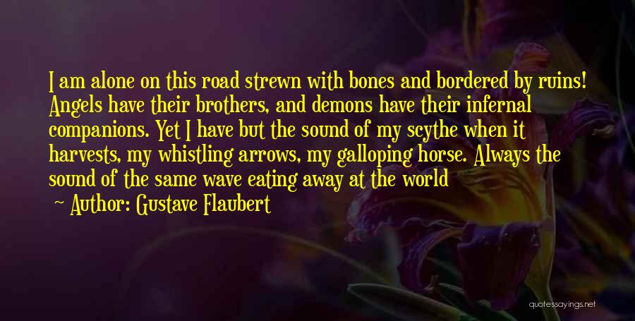 Gustave Flaubert Quotes: I Am Alone On This Road Strewn With Bones And Bordered By Ruins! Angels Have Their Brothers, And Demons Have