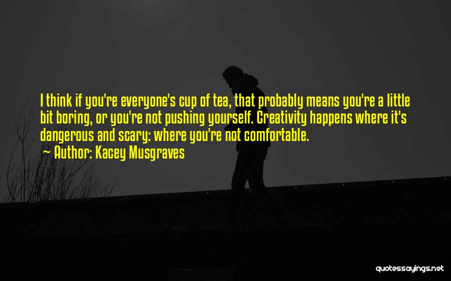 Kacey Musgraves Quotes: I Think If You're Everyone's Cup Of Tea, That Probably Means You're A Little Bit Boring, Or You're Not Pushing