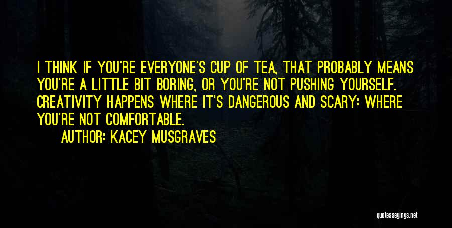 Kacey Musgraves Quotes: I Think If You're Everyone's Cup Of Tea, That Probably Means You're A Little Bit Boring, Or You're Not Pushing