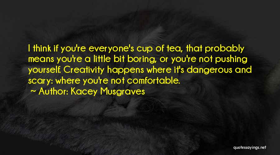 Kacey Musgraves Quotes: I Think If You're Everyone's Cup Of Tea, That Probably Means You're A Little Bit Boring, Or You're Not Pushing