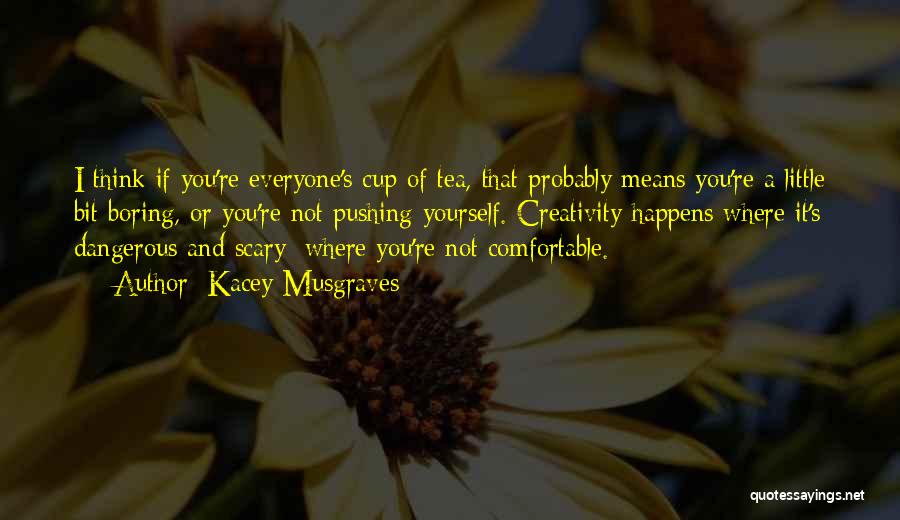 Kacey Musgraves Quotes: I Think If You're Everyone's Cup Of Tea, That Probably Means You're A Little Bit Boring, Or You're Not Pushing