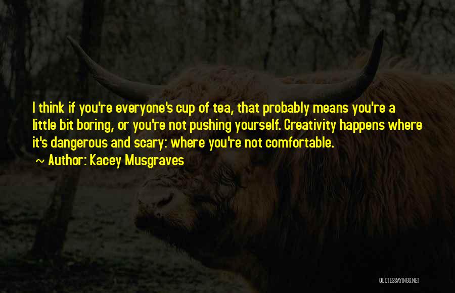 Kacey Musgraves Quotes: I Think If You're Everyone's Cup Of Tea, That Probably Means You're A Little Bit Boring, Or You're Not Pushing