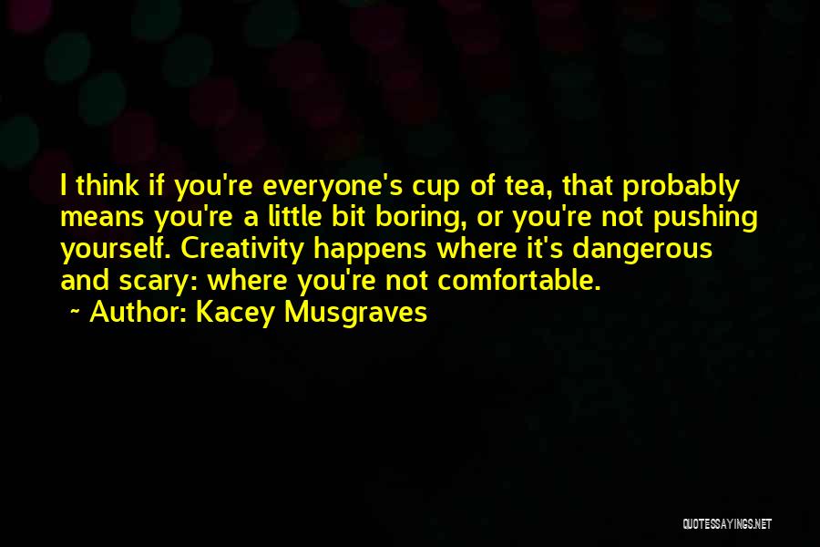 Kacey Musgraves Quotes: I Think If You're Everyone's Cup Of Tea, That Probably Means You're A Little Bit Boring, Or You're Not Pushing