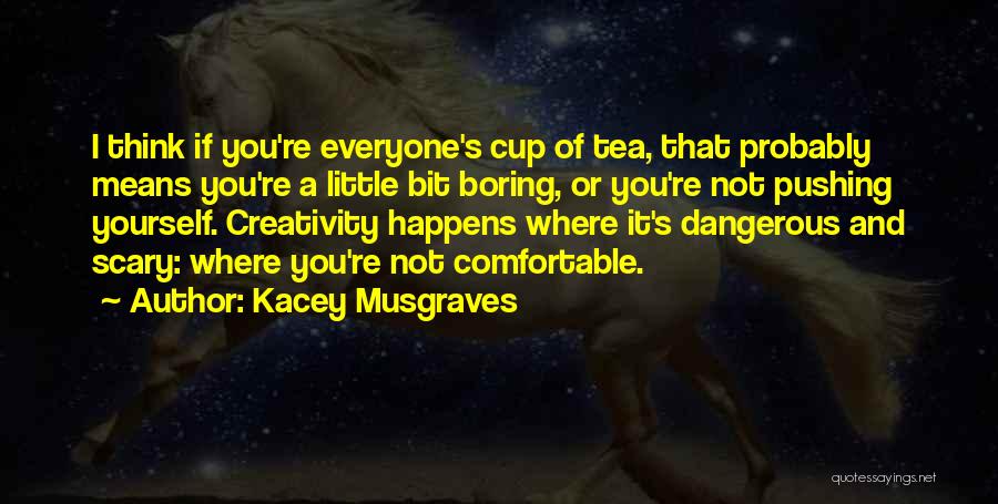 Kacey Musgraves Quotes: I Think If You're Everyone's Cup Of Tea, That Probably Means You're A Little Bit Boring, Or You're Not Pushing