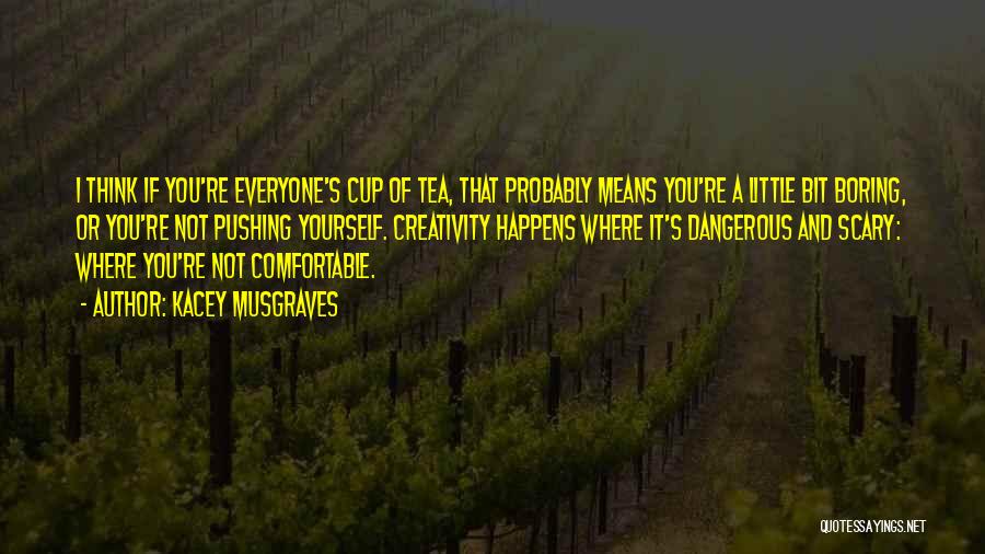 Kacey Musgraves Quotes: I Think If You're Everyone's Cup Of Tea, That Probably Means You're A Little Bit Boring, Or You're Not Pushing