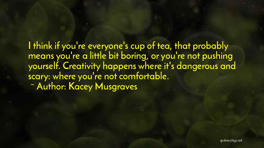 Kacey Musgraves Quotes: I Think If You're Everyone's Cup Of Tea, That Probably Means You're A Little Bit Boring, Or You're Not Pushing