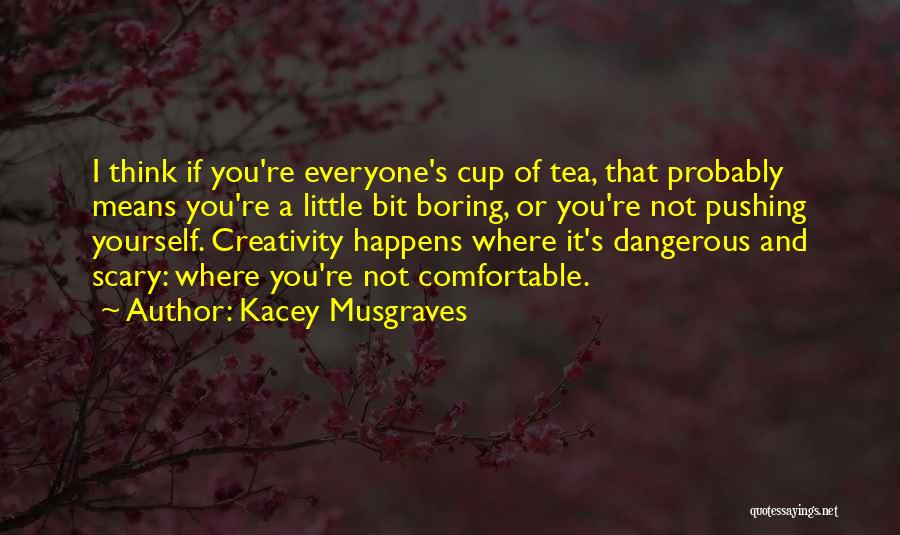 Kacey Musgraves Quotes: I Think If You're Everyone's Cup Of Tea, That Probably Means You're A Little Bit Boring, Or You're Not Pushing