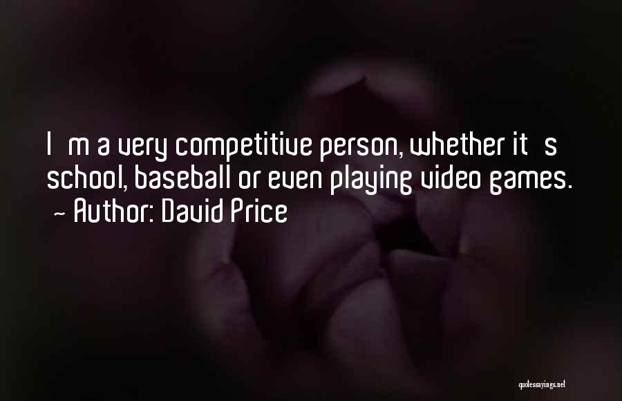 David Price Quotes: I'm A Very Competitive Person, Whether It's School, Baseball Or Even Playing Video Games.