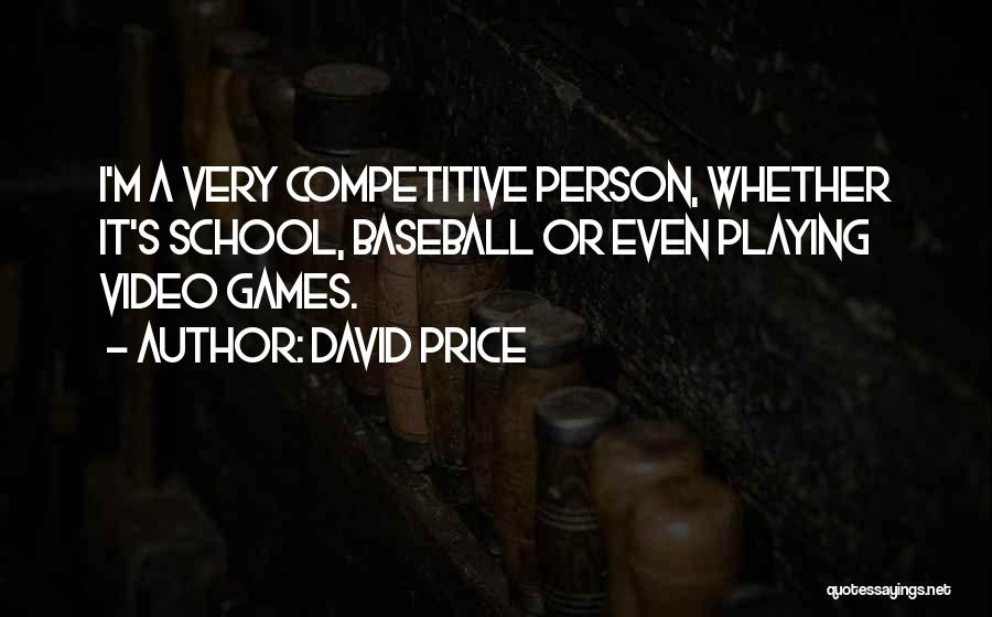 David Price Quotes: I'm A Very Competitive Person, Whether It's School, Baseball Or Even Playing Video Games.