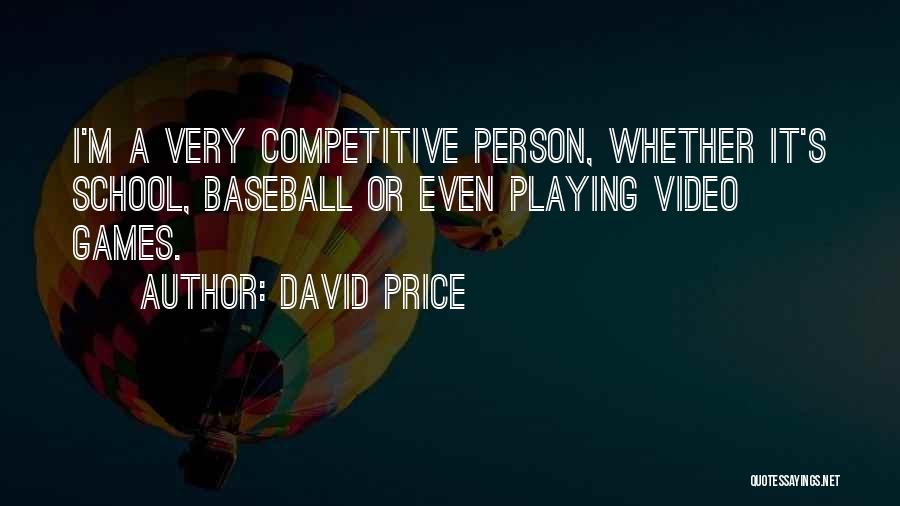 David Price Quotes: I'm A Very Competitive Person, Whether It's School, Baseball Or Even Playing Video Games.